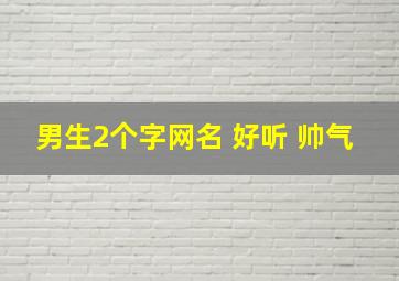 男生2个字网名 好听 帅气